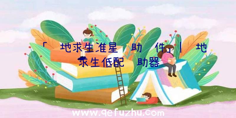 「绝地求生准星辅助软件」|绝地求生低配辅助器